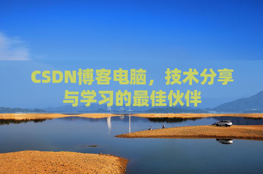 CSDN博客电脑,技术分享与学习的最佳伙伴